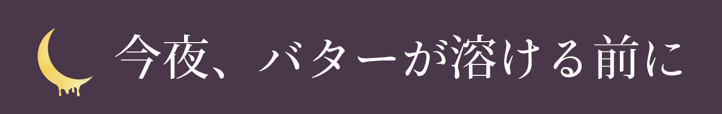 今夜、バターが溶ける前に